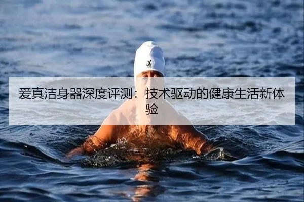 爱真洁身器深度评测：技术驱动的健康生活新体验