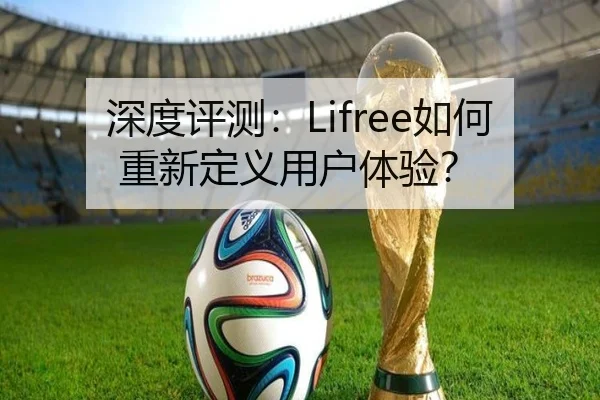 深度评测：Lifree如何重新定义用户体验？