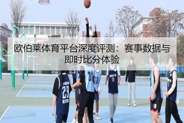 欧伯莱体育平台深度评测：赛事数据与即时比分体验