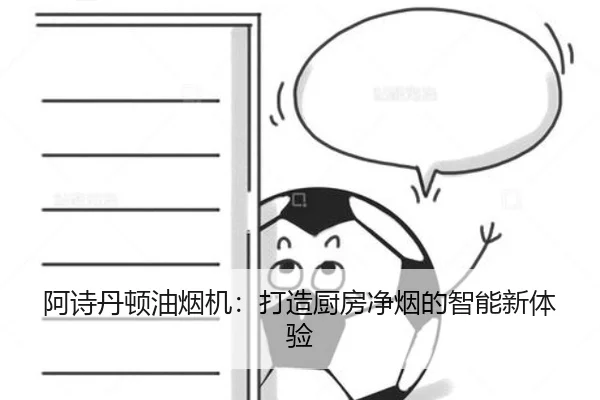 阿诗丹顿油烟机：打造厨房净烟的智能新体验