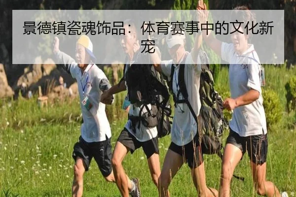 景德镇瓷魂饰品：体育赛事中的文化新宠