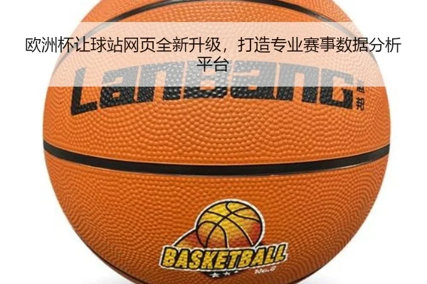 欧洲杯让球站网页全新升级，打造专业赛事数据分析平台