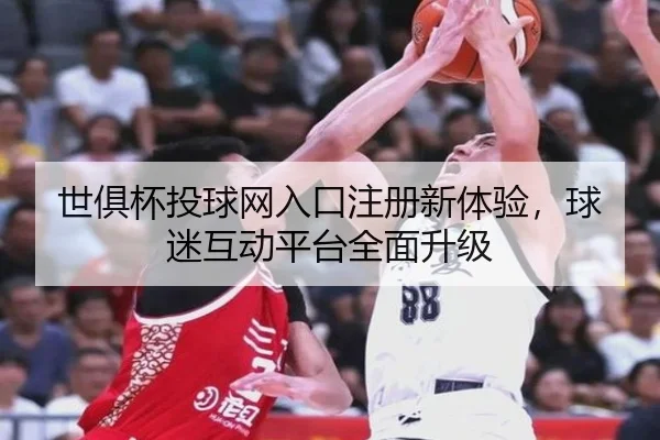 世俱杯投球网入口注册新体验，球迷互动平台全面升级